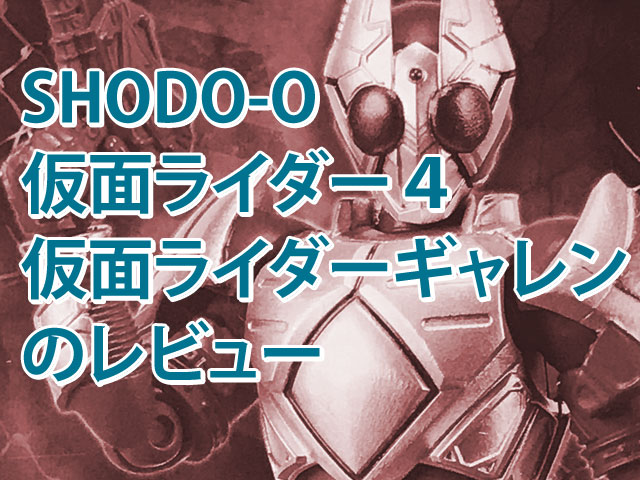 Shodo O 仮面ライダー４ 仮面ライダーギャレンのレビュー プラモデルと特撮を楽しむ ブログ